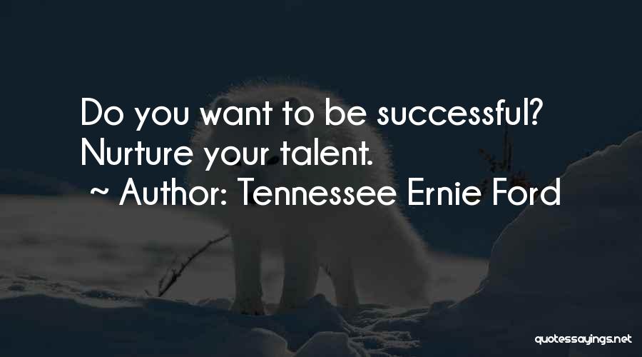 Tennessee Ernie Ford Quotes: Do You Want To Be Successful? Nurture Your Talent.