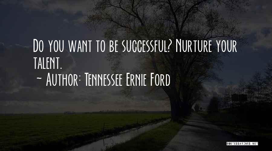 Tennessee Ernie Ford Quotes: Do You Want To Be Successful? Nurture Your Talent.