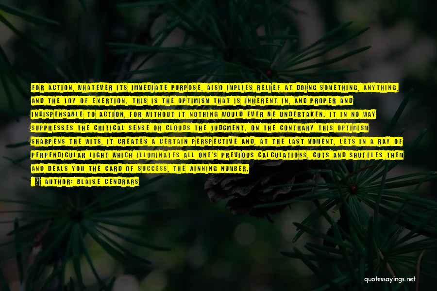 Blaise Cendrars Quotes: For Action, Whatever Its Immediate Purpose, Also Implies Relief At Doing Something, Anything, And The Joy Of Exertion. This Is