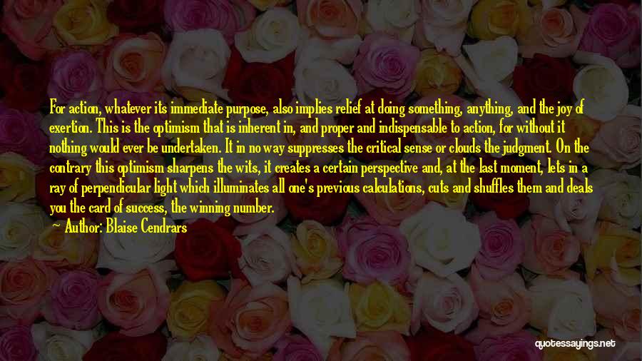 Blaise Cendrars Quotes: For Action, Whatever Its Immediate Purpose, Also Implies Relief At Doing Something, Anything, And The Joy Of Exertion. This Is