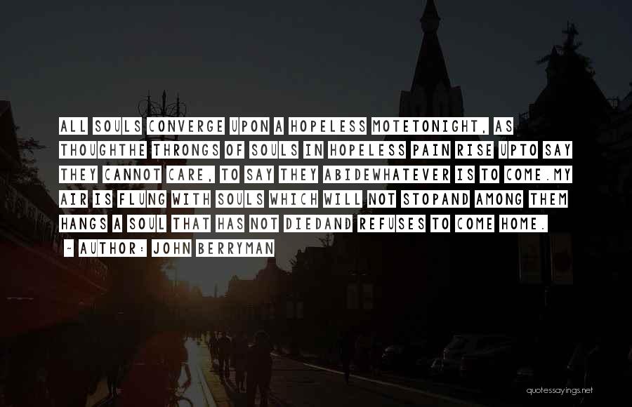 John Berryman Quotes: All Souls Converge Upon A Hopeless Motetonight, As Thoughthe Throngs Of Souls In Hopeless Pain Rise Upto Say They Cannot