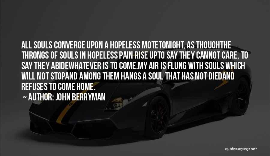 John Berryman Quotes: All Souls Converge Upon A Hopeless Motetonight, As Thoughthe Throngs Of Souls In Hopeless Pain Rise Upto Say They Cannot