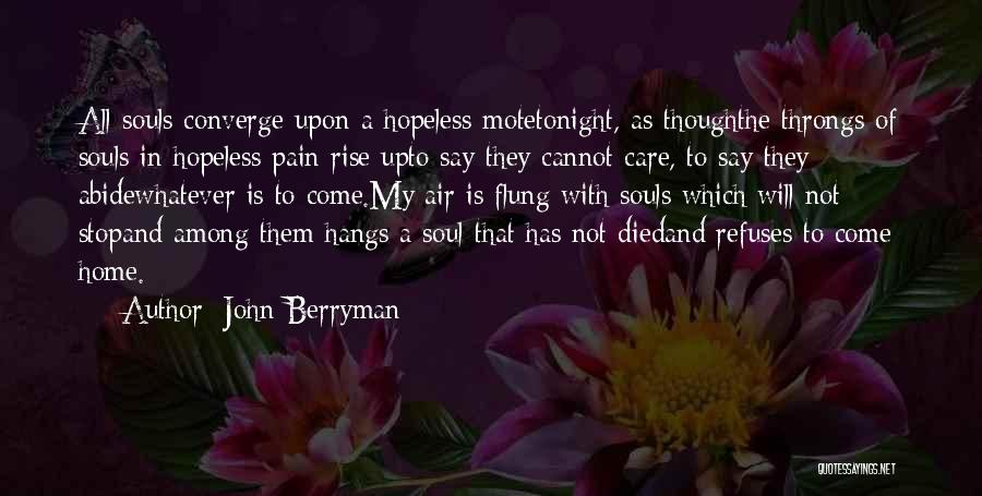 John Berryman Quotes: All Souls Converge Upon A Hopeless Motetonight, As Thoughthe Throngs Of Souls In Hopeless Pain Rise Upto Say They Cannot