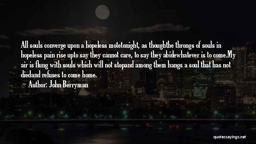 John Berryman Quotes: All Souls Converge Upon A Hopeless Motetonight, As Thoughthe Throngs Of Souls In Hopeless Pain Rise Upto Say They Cannot