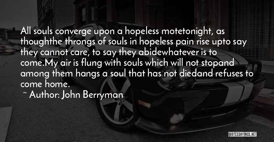 John Berryman Quotes: All Souls Converge Upon A Hopeless Motetonight, As Thoughthe Throngs Of Souls In Hopeless Pain Rise Upto Say They Cannot