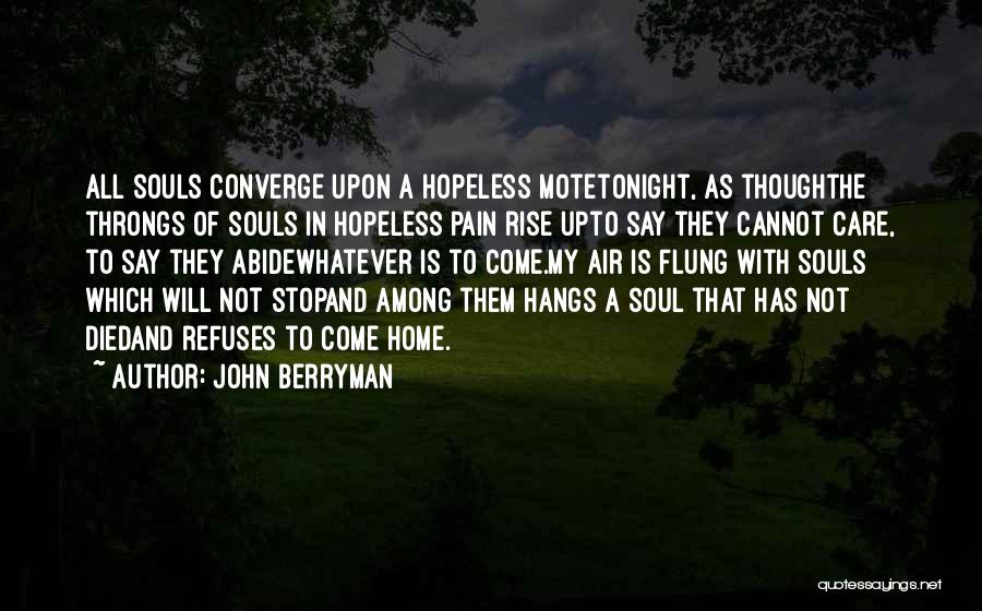 John Berryman Quotes: All Souls Converge Upon A Hopeless Motetonight, As Thoughthe Throngs Of Souls In Hopeless Pain Rise Upto Say They Cannot