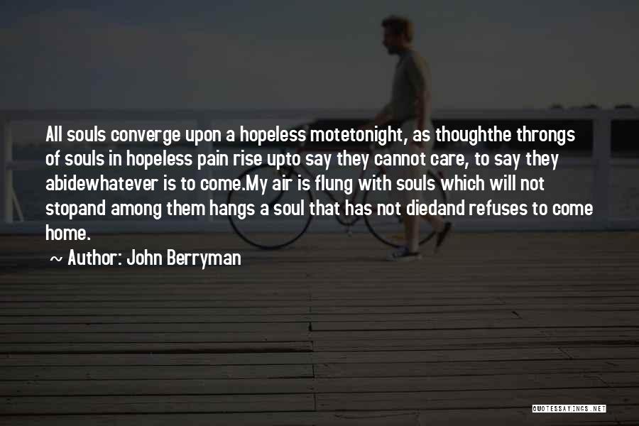 John Berryman Quotes: All Souls Converge Upon A Hopeless Motetonight, As Thoughthe Throngs Of Souls In Hopeless Pain Rise Upto Say They Cannot