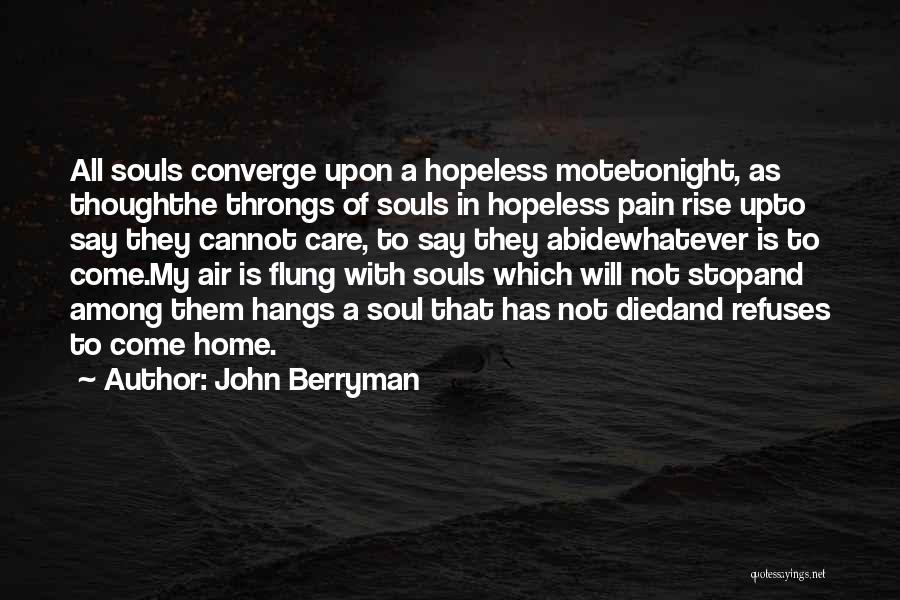 John Berryman Quotes: All Souls Converge Upon A Hopeless Motetonight, As Thoughthe Throngs Of Souls In Hopeless Pain Rise Upto Say They Cannot