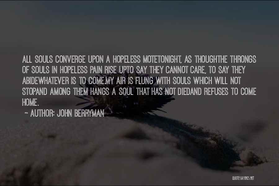 John Berryman Quotes: All Souls Converge Upon A Hopeless Motetonight, As Thoughthe Throngs Of Souls In Hopeless Pain Rise Upto Say They Cannot