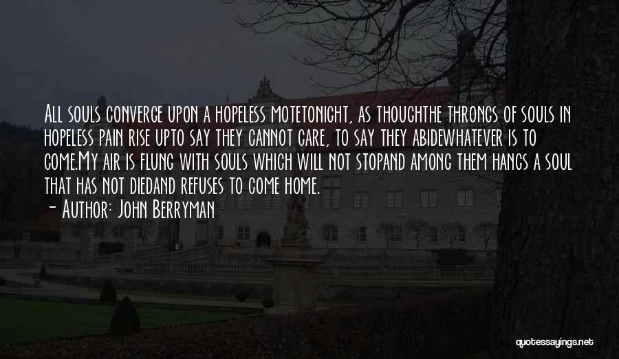 John Berryman Quotes: All Souls Converge Upon A Hopeless Motetonight, As Thoughthe Throngs Of Souls In Hopeless Pain Rise Upto Say They Cannot