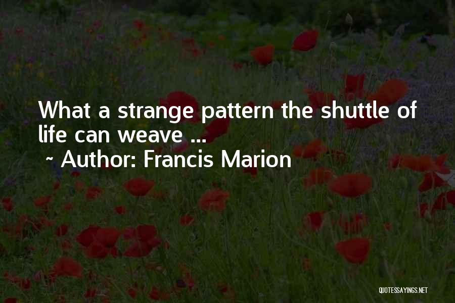 Francis Marion Quotes: What A Strange Pattern The Shuttle Of Life Can Weave ...