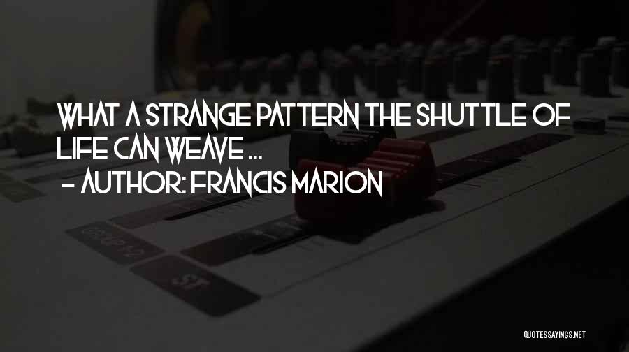 Francis Marion Quotes: What A Strange Pattern The Shuttle Of Life Can Weave ...