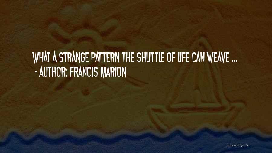 Francis Marion Quotes: What A Strange Pattern The Shuttle Of Life Can Weave ...