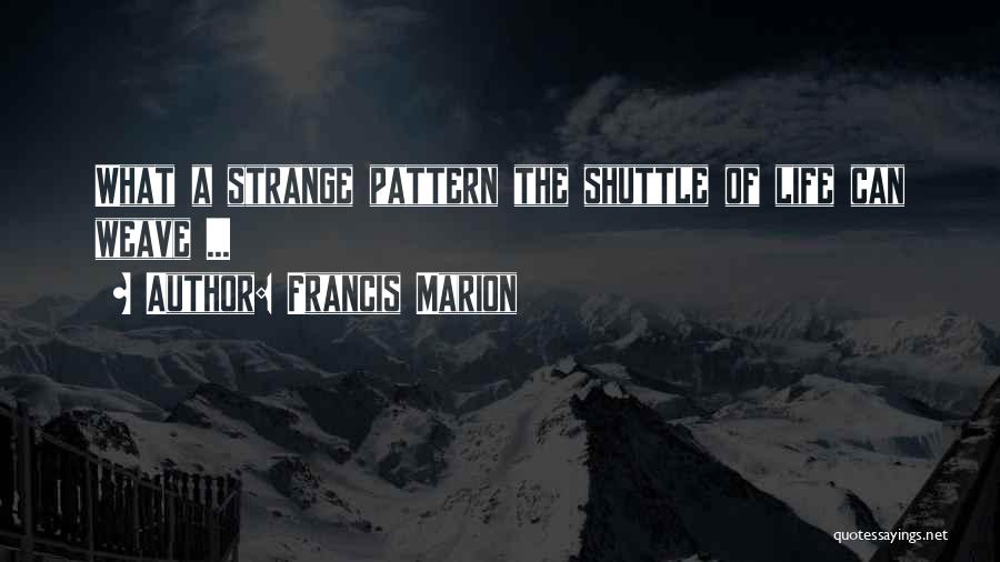 Francis Marion Quotes: What A Strange Pattern The Shuttle Of Life Can Weave ...