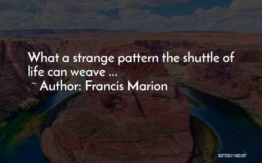 Francis Marion Quotes: What A Strange Pattern The Shuttle Of Life Can Weave ...