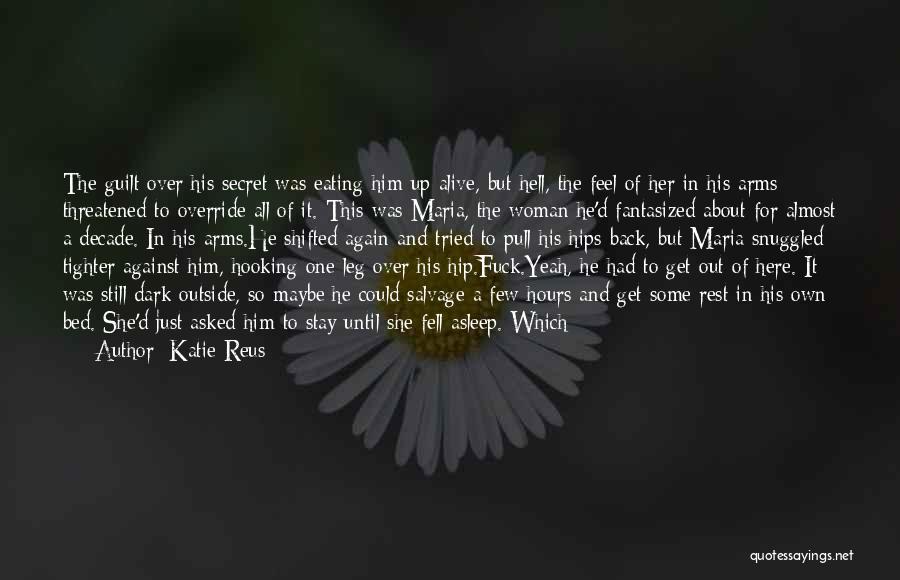 Katie Reus Quotes: The Guilt Over His Secret Was Eating Him Up Alive, But Hell, The Feel Of Her In His Arms Threatened