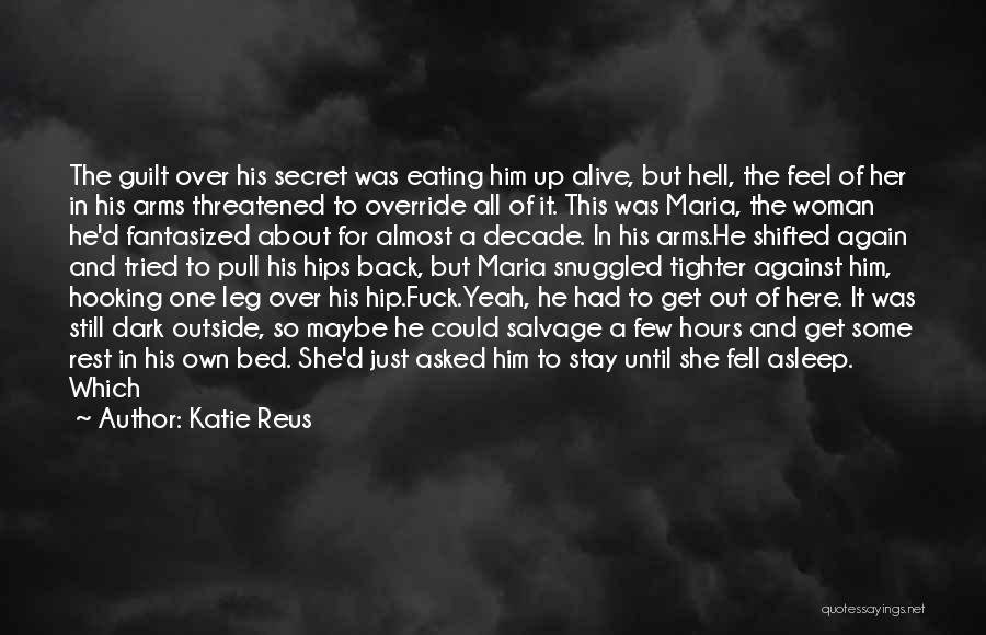 Katie Reus Quotes: The Guilt Over His Secret Was Eating Him Up Alive, But Hell, The Feel Of Her In His Arms Threatened