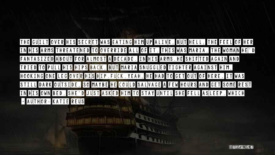 Katie Reus Quotes: The Guilt Over His Secret Was Eating Him Up Alive, But Hell, The Feel Of Her In His Arms Threatened