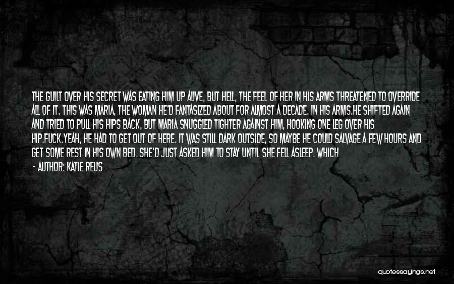 Katie Reus Quotes: The Guilt Over His Secret Was Eating Him Up Alive, But Hell, The Feel Of Her In His Arms Threatened