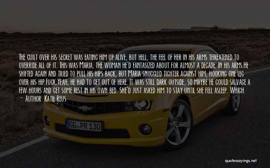 Katie Reus Quotes: The Guilt Over His Secret Was Eating Him Up Alive, But Hell, The Feel Of Her In His Arms Threatened