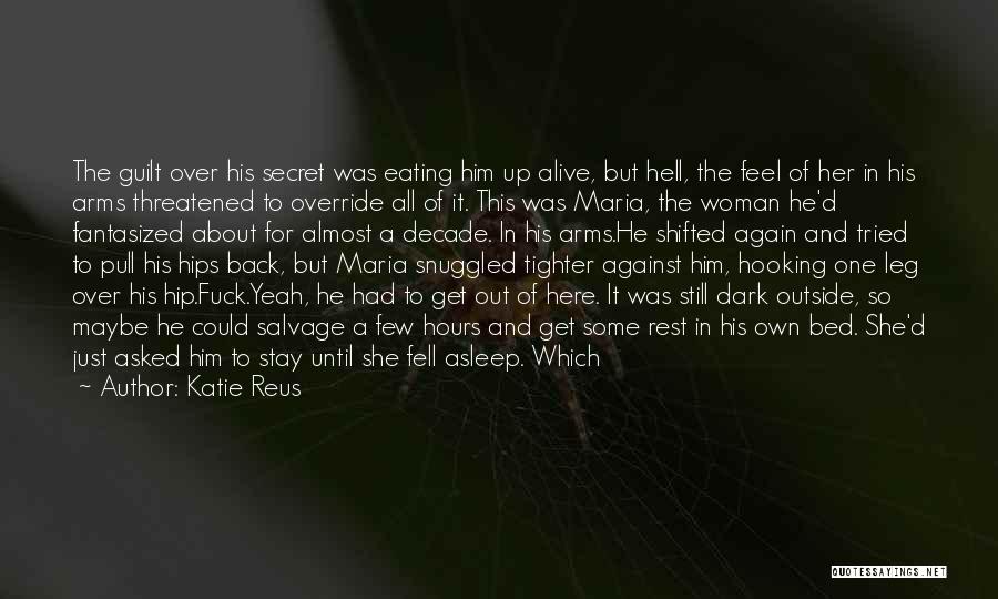 Katie Reus Quotes: The Guilt Over His Secret Was Eating Him Up Alive, But Hell, The Feel Of Her In His Arms Threatened