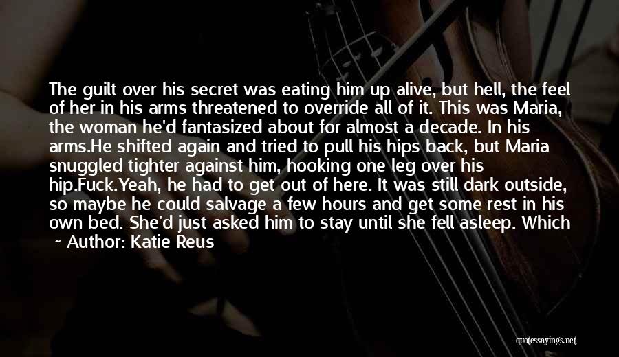 Katie Reus Quotes: The Guilt Over His Secret Was Eating Him Up Alive, But Hell, The Feel Of Her In His Arms Threatened