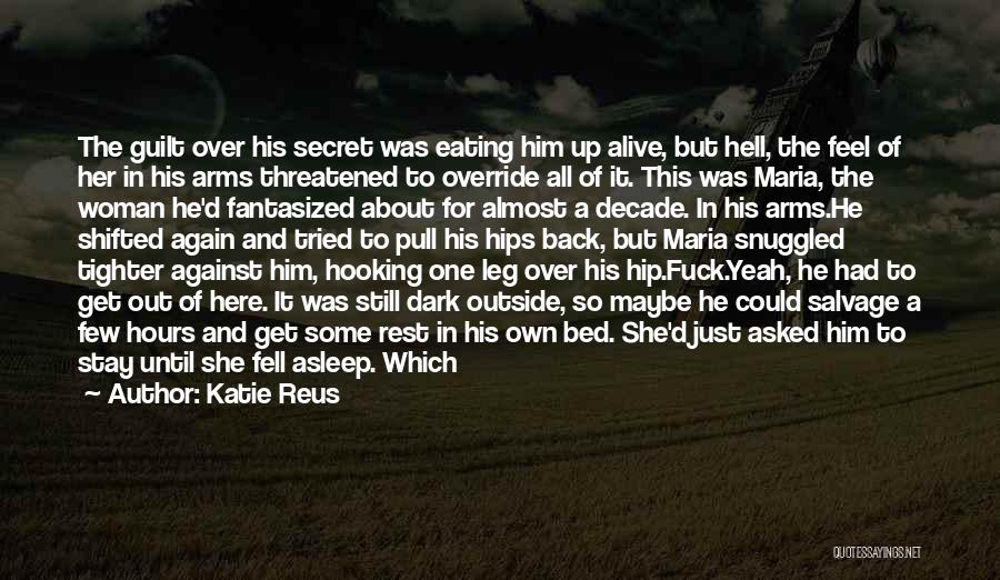 Katie Reus Quotes: The Guilt Over His Secret Was Eating Him Up Alive, But Hell, The Feel Of Her In His Arms Threatened