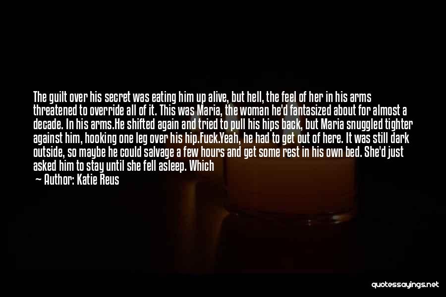Katie Reus Quotes: The Guilt Over His Secret Was Eating Him Up Alive, But Hell, The Feel Of Her In His Arms Threatened