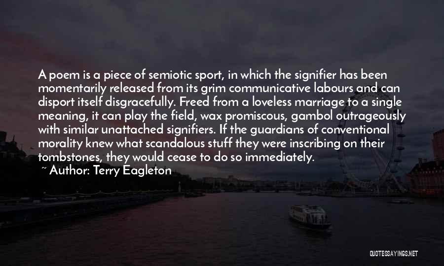 Terry Eagleton Quotes: A Poem Is A Piece Of Semiotic Sport, In Which The Signifier Has Been Momentarily Released From Its Grim Communicative