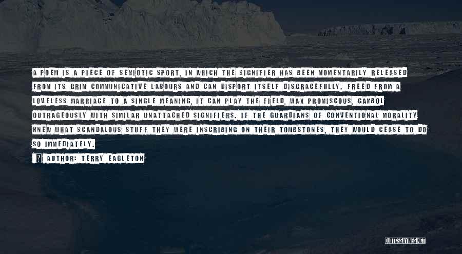 Terry Eagleton Quotes: A Poem Is A Piece Of Semiotic Sport, In Which The Signifier Has Been Momentarily Released From Its Grim Communicative