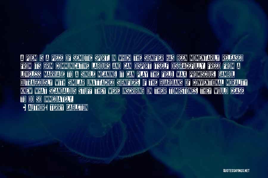 Terry Eagleton Quotes: A Poem Is A Piece Of Semiotic Sport, In Which The Signifier Has Been Momentarily Released From Its Grim Communicative