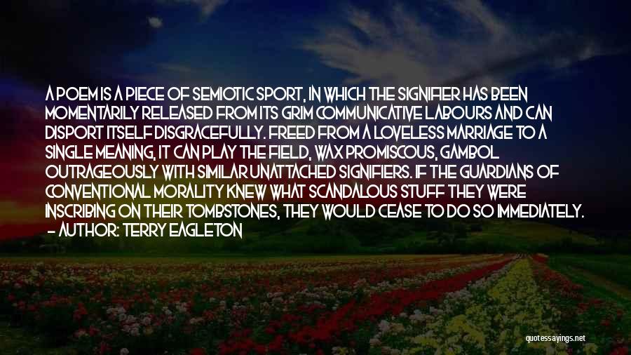 Terry Eagleton Quotes: A Poem Is A Piece Of Semiotic Sport, In Which The Signifier Has Been Momentarily Released From Its Grim Communicative