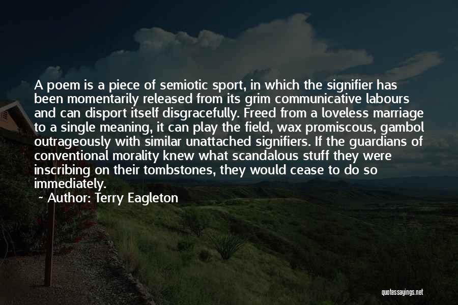 Terry Eagleton Quotes: A Poem Is A Piece Of Semiotic Sport, In Which The Signifier Has Been Momentarily Released From Its Grim Communicative