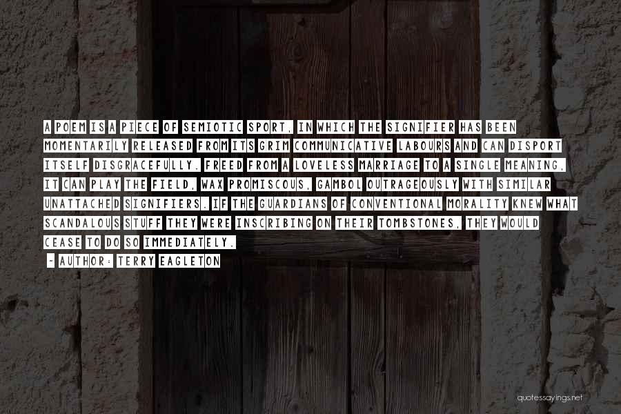 Terry Eagleton Quotes: A Poem Is A Piece Of Semiotic Sport, In Which The Signifier Has Been Momentarily Released From Its Grim Communicative