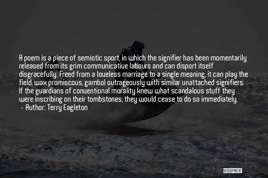 Terry Eagleton Quotes: A Poem Is A Piece Of Semiotic Sport, In Which The Signifier Has Been Momentarily Released From Its Grim Communicative