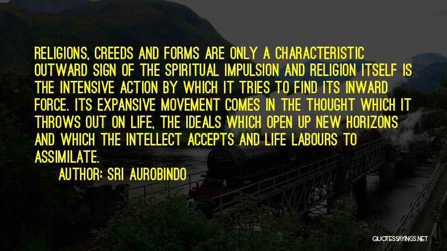 Sri Aurobindo Quotes: Religions, Creeds And Forms Are Only A Characteristic Outward Sign Of The Spiritual Impulsion And Religion Itself Is The Intensive