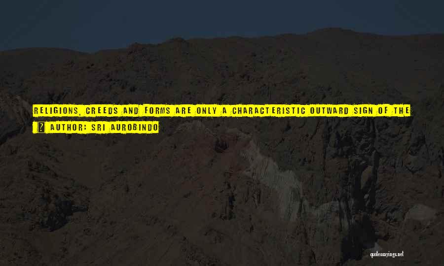 Sri Aurobindo Quotes: Religions, Creeds And Forms Are Only A Characteristic Outward Sign Of The Spiritual Impulsion And Religion Itself Is The Intensive