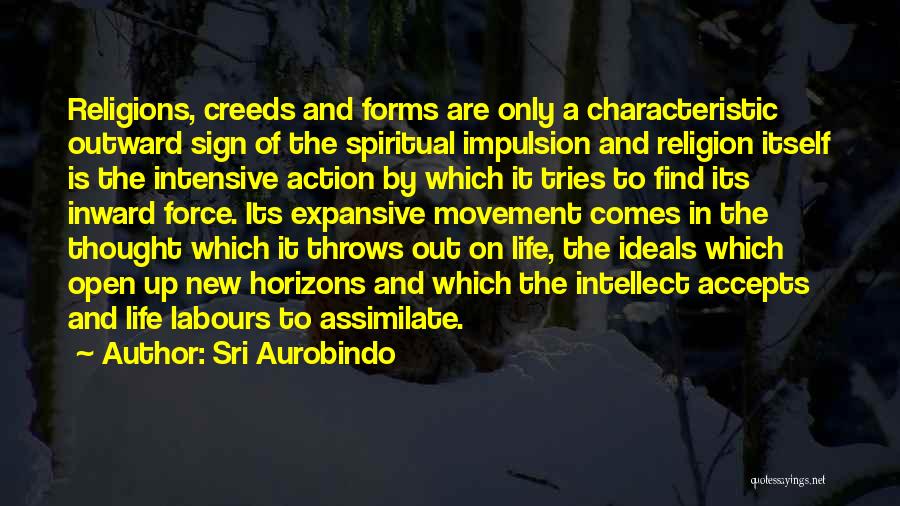 Sri Aurobindo Quotes: Religions, Creeds And Forms Are Only A Characteristic Outward Sign Of The Spiritual Impulsion And Religion Itself Is The Intensive