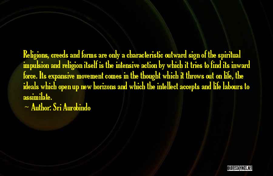 Sri Aurobindo Quotes: Religions, Creeds And Forms Are Only A Characteristic Outward Sign Of The Spiritual Impulsion And Religion Itself Is The Intensive