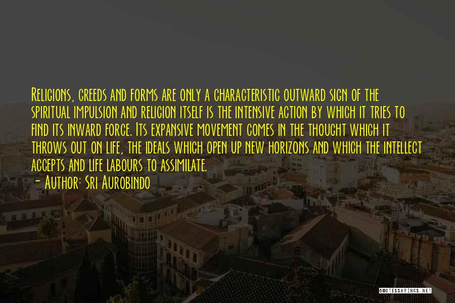 Sri Aurobindo Quotes: Religions, Creeds And Forms Are Only A Characteristic Outward Sign Of The Spiritual Impulsion And Religion Itself Is The Intensive