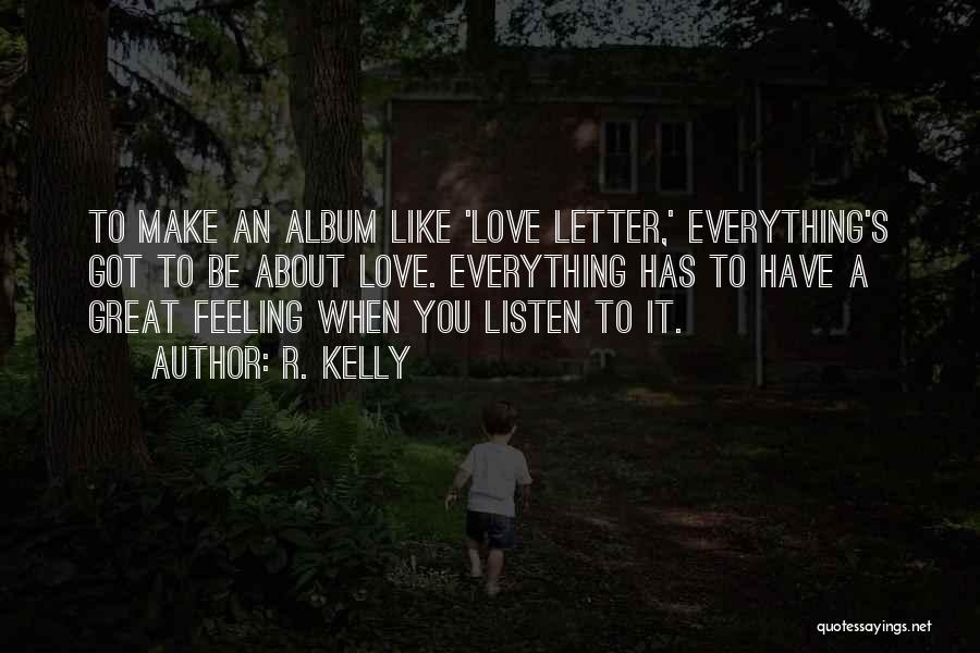 R. Kelly Quotes: To Make An Album Like 'love Letter,' Everything's Got To Be About Love. Everything Has To Have A Great Feeling