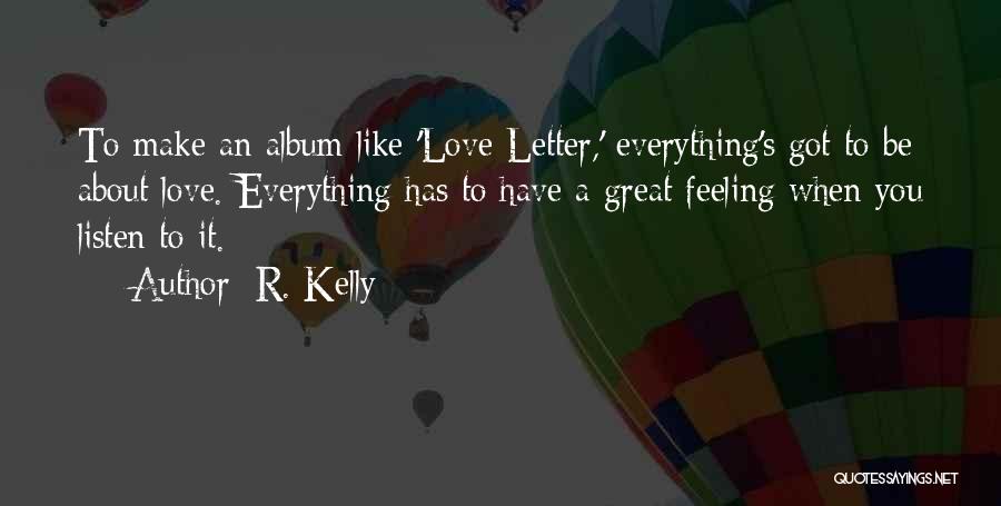 R. Kelly Quotes: To Make An Album Like 'love Letter,' Everything's Got To Be About Love. Everything Has To Have A Great Feeling