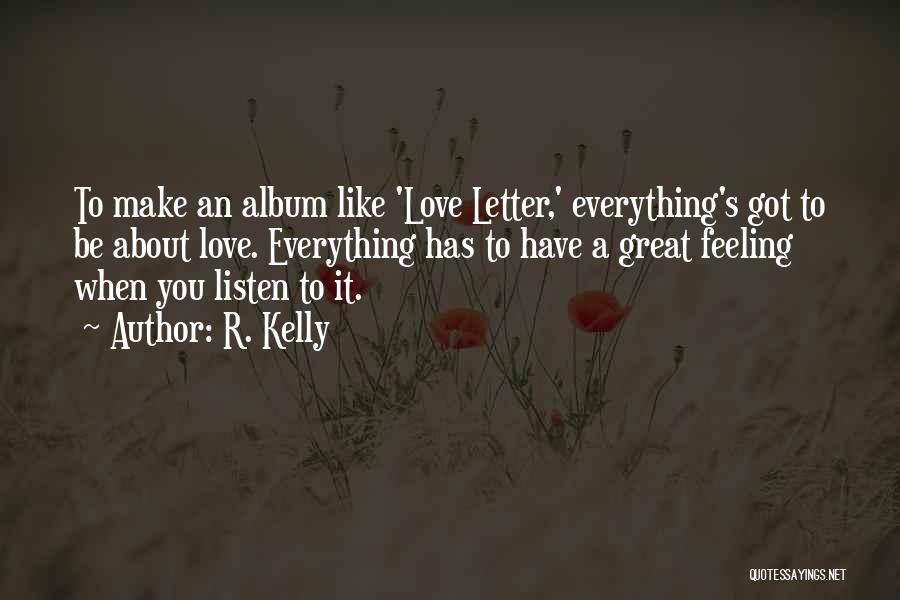 R. Kelly Quotes: To Make An Album Like 'love Letter,' Everything's Got To Be About Love. Everything Has To Have A Great Feeling