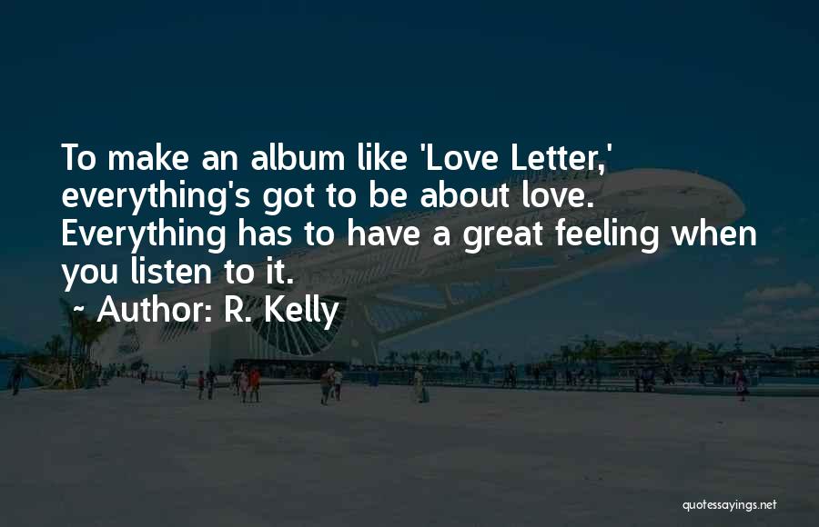R. Kelly Quotes: To Make An Album Like 'love Letter,' Everything's Got To Be About Love. Everything Has To Have A Great Feeling