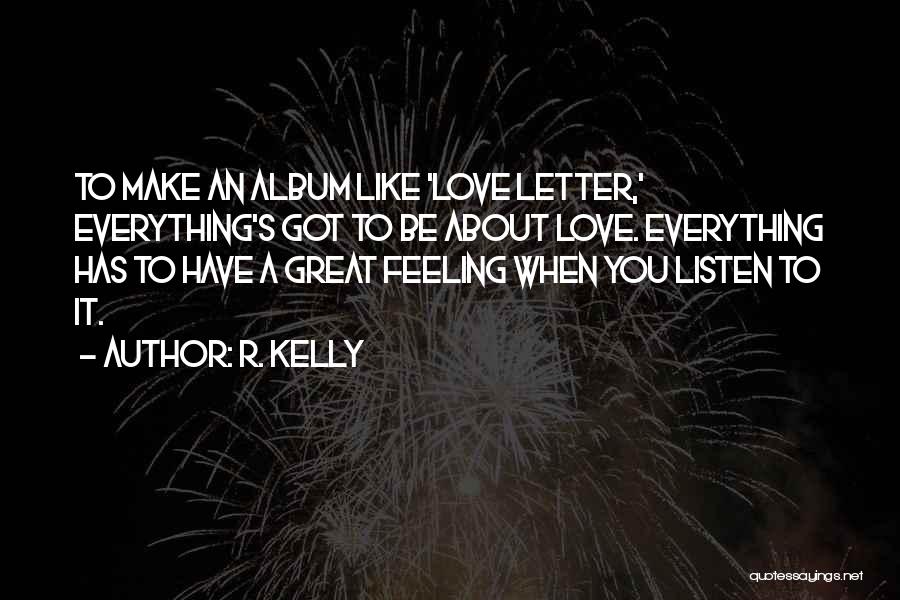 R. Kelly Quotes: To Make An Album Like 'love Letter,' Everything's Got To Be About Love. Everything Has To Have A Great Feeling