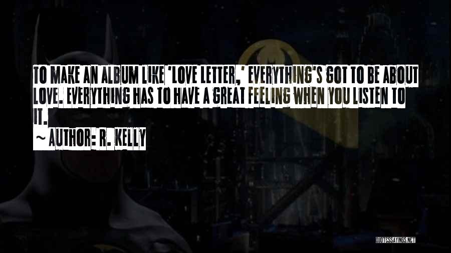 R. Kelly Quotes: To Make An Album Like 'love Letter,' Everything's Got To Be About Love. Everything Has To Have A Great Feeling