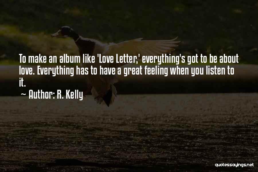 R. Kelly Quotes: To Make An Album Like 'love Letter,' Everything's Got To Be About Love. Everything Has To Have A Great Feeling