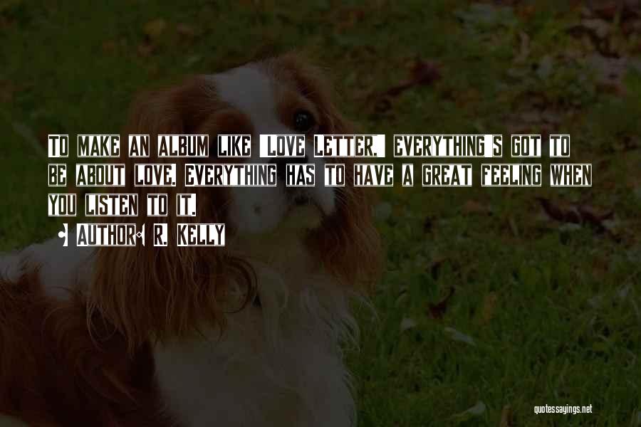 R. Kelly Quotes: To Make An Album Like 'love Letter,' Everything's Got To Be About Love. Everything Has To Have A Great Feeling