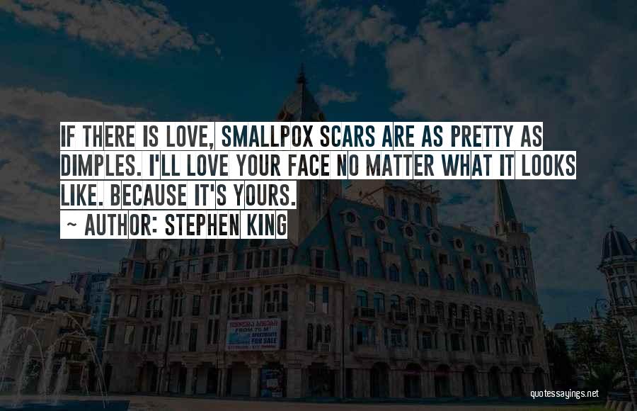 Stephen King Quotes: If There Is Love, Smallpox Scars Are As Pretty As Dimples. I'll Love Your Face No Matter What It Looks