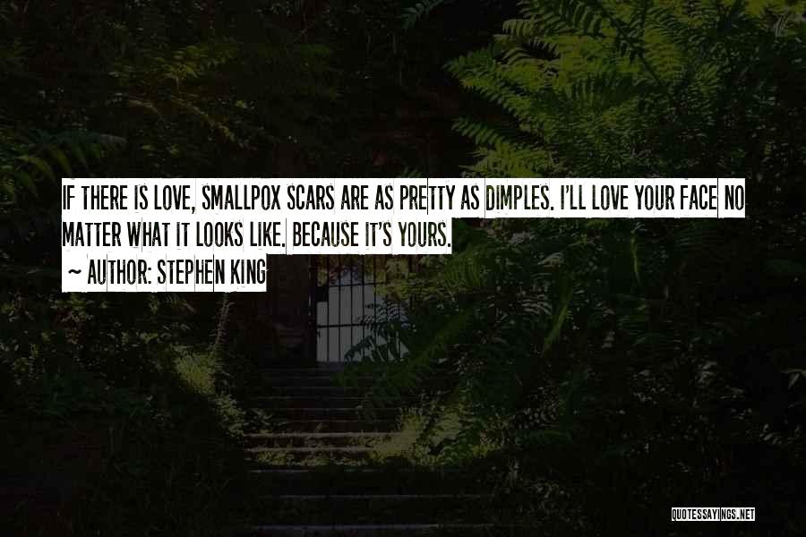 Stephen King Quotes: If There Is Love, Smallpox Scars Are As Pretty As Dimples. I'll Love Your Face No Matter What It Looks